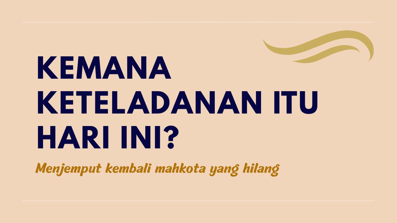 KEMANA KETELADANAN ITU HARI INI?
Menjemput kembali mahkota yang hilang